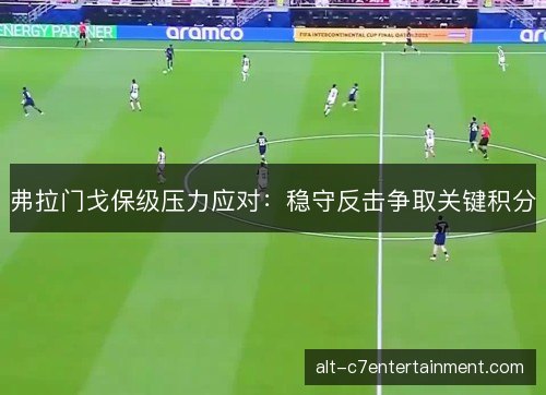弗拉门戈保级压力应对：稳守反击争取关键积分